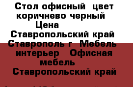 Стол офисный, цвет коричнево-черный › Цена ­ 3 000 - Ставропольский край, Ставрополь г. Мебель, интерьер » Офисная мебель   . Ставропольский край